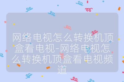 網絡電視怎么轉換機頂盒看電視-網絡電視怎么轉換機頂盒看電視頻道