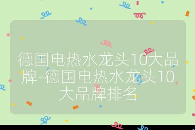 德國(guó)電熱水龍頭10大品牌-德國(guó)電熱水龍頭10大品牌排名