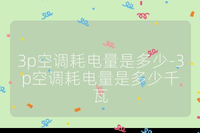 3p空調耗電量是多少-3p空調耗電量是多少千瓦