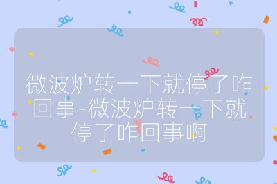 微波爐轉(zhuǎn)一下就停了咋回事-微波爐轉(zhuǎn)一下就停了咋回事啊