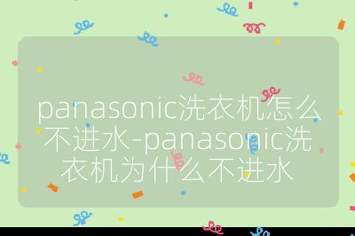 panasonic洗衣機怎么不進水-panasonic洗衣機為什么不進水
