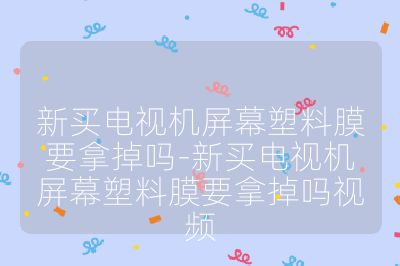 新買(mǎi)電視機(jī)屏幕塑料膜要拿掉嗎-新買(mǎi)電視機(jī)屏幕塑料膜要拿掉嗎視頻
