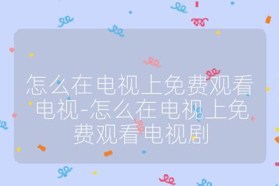 怎么在電視上免費(fèi)觀看電視-怎么在電視上免費(fèi)觀看電視劇