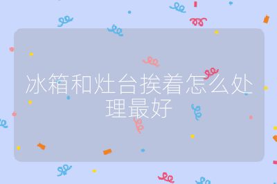 冰箱和灶臺挨著怎么處理最好