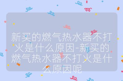新買的燃氣熱水器不打火是什么原因-新買的燃氣熱水器不打火是什么原因呢