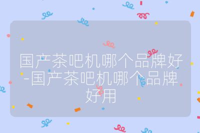 國產(chǎn)茶吧機(jī)哪個品牌好-國產(chǎn)茶吧機(jī)哪個品牌好用