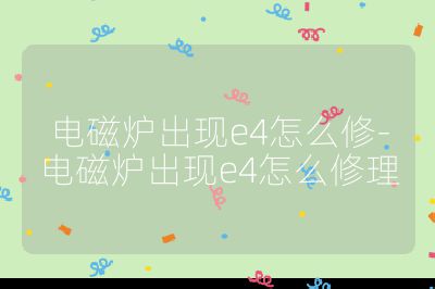 電磁爐出現e4怎么修-電磁爐出現e4怎么修理