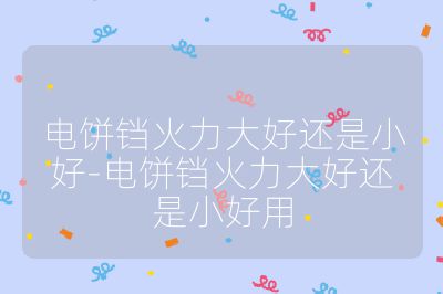 電餅鐺火力大好還是小好-電餅鐺火力大好還是小好用