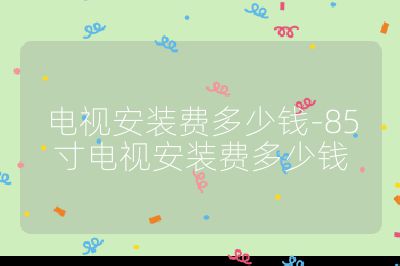 電視安裝費多少錢-85寸電視安裝費多少錢