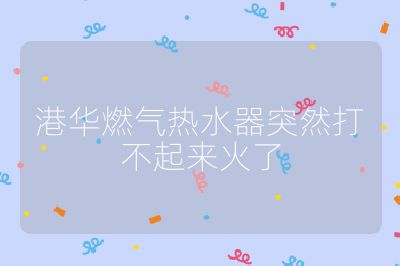 港華燃氣熱水器突然打不起來火了