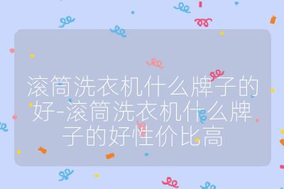 滾筒洗衣機什么牌子的好-滾筒洗衣機什么牌子的好性價比高