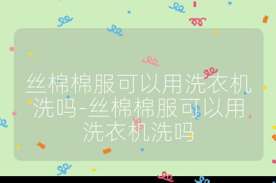 絲棉棉服可以用洗衣機洗嗎-絲棉棉服可以用洗衣機洗嗎