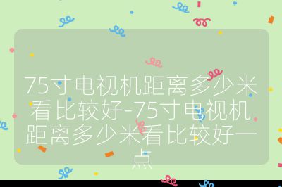 75寸電視機距離多少米看比較好-75寸電視機距離多少米看比較好一點