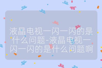 液晶電視一閃一閃的是什么問題-液晶電視一閃一閃的是什么問題啊