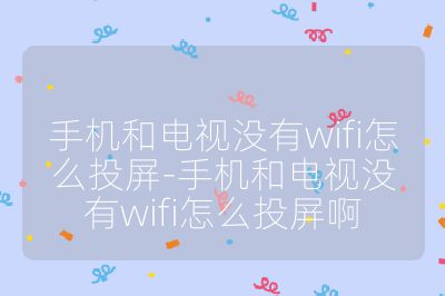 手機和電視沒有wifi怎么投屏-手機和電視沒有wifi怎么投屏啊