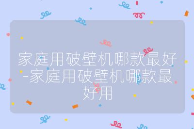 家庭用破壁機哪款最好-家庭用破壁機哪款最好用