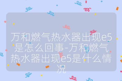 萬和燃氣熱水器出現e5是怎么回事-萬和燃氣熱水器出現e5是什么情況