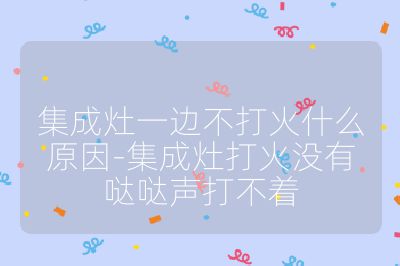 集成灶一邊不打火什么原因-集成灶打火沒(méi)有噠噠聲打不著