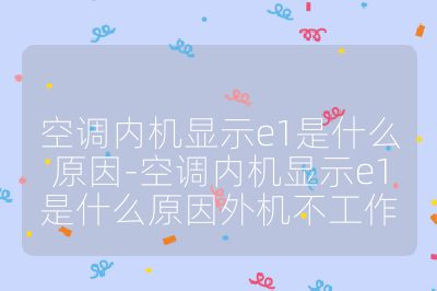 空調內機顯示e1是什么原因-空調內機顯示e1是什么原因外機不工作