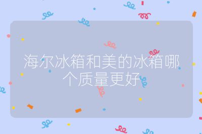海爾冰箱和美的冰箱哪個(gè)質(zhì)量更好