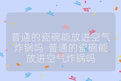 普通的瓷碗能放進空氣炸鍋嗎-普通的瓷碗能放進空氣炸鍋嗎
