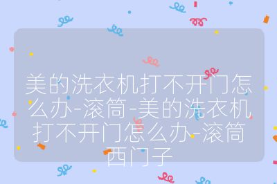美的洗衣機打不開門怎么辦-滾筒-美的洗衣機打不開門怎么辦-滾筒西門子