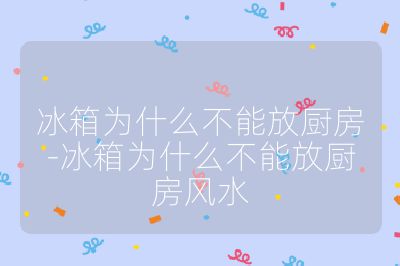 冰箱為什么不能放廚房-冰箱為什么不能放廚房風水