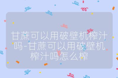 甘蔗可以用破壁機榨汁嗎-甘蔗可以用破壁機榨汁嗎怎么榨