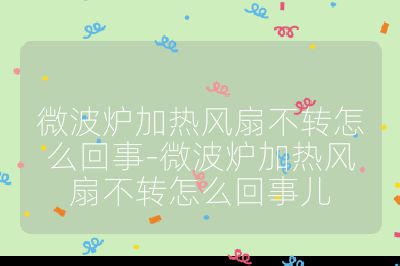 微波爐加熱風(fēng)扇不轉(zhuǎn)怎么回事-微波爐加熱風(fēng)扇不轉(zhuǎn)怎么回事兒