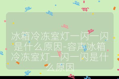 冰箱冷凍室燈一閃一閃是什么原因-容聲冰箱冷凍室燈一閃一閃是什么原因
