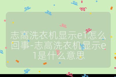 志高洗衣機顯示e1怎么回事-志高洗衣機顯示e1是什么意思