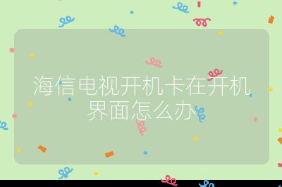 海信電視開機卡在開機界面怎么辦
