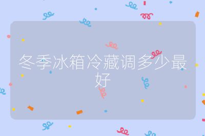 冬季冰箱冷藏調多少最好