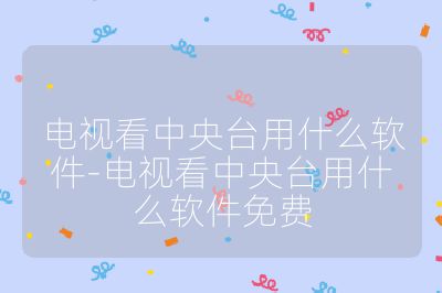 電視看中央臺用什么軟件-電視看中央臺用什么軟件免費