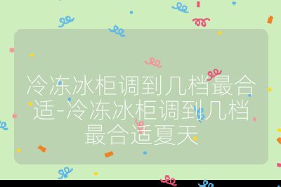 冷凍冰柜調到幾檔最合適-冷凍冰柜調到幾檔最合適夏天