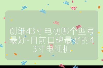 創(chuàng)維43寸電視哪個型號最好-目前口碑最好的43寸電視機