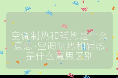 空調制熱和輔熱是什么意思-空調制熱和輔熱是什么意思區別