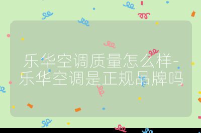 樂華空調(diào)質(zhì)量怎么樣-樂華空調(diào)是正規(guī)品牌嗎