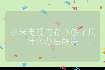 小米電視內(nèi)存不夠了用什么辦法解決