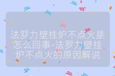 法羅力壁掛爐不點(diǎn)火是怎么回事-法羅力壁掛爐不點(diǎn)火的原因解說