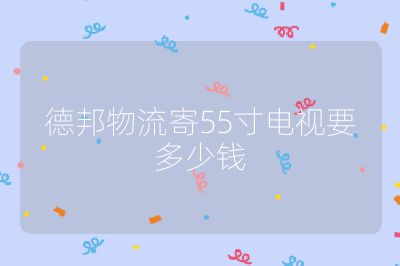 德邦物流寄55寸電視要多少錢(qián)