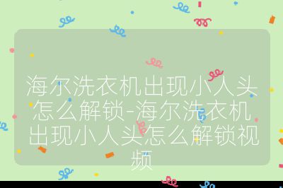 海爾洗衣機出現小人頭怎么解鎖-海爾洗衣機出現小人頭怎么解鎖視頻