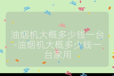 油煙機大概多少錢一臺-油煙機大概多少錢一臺家用