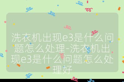洗衣機(jī)出現(xiàn)e3是什么問題怎么處理-洗衣機(jī)出現(xiàn)e3是什么問題怎么處理好