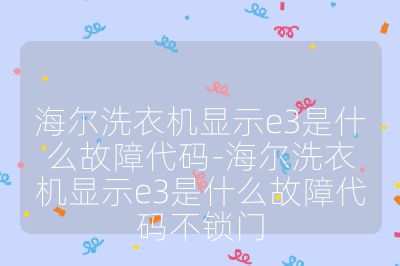 海爾洗衣機顯示e3是什么故障代碼-海爾洗衣機顯示e3是什么故障代碼不鎖門