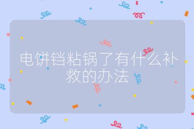 電餅鐺粘鍋了有什么補救的辦法