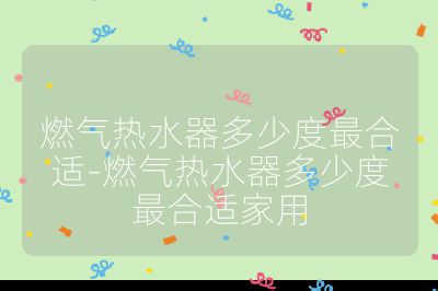 燃氣熱水器多少度最合適-燃氣熱水器多少度最合適家用