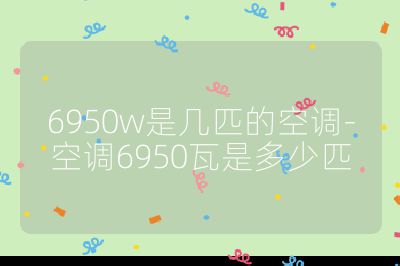 6950w是幾匹的空調(diào)-空調(diào)6950瓦是多少匹