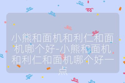小熊和面機(jī)和利仁和面機(jī)哪個(gè)好-小熊和面機(jī)和利仁和面機(jī)哪個(gè)好一點(diǎn)