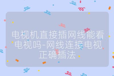 電視機直接插網線能看電視嗎-網線連接電視正確插法